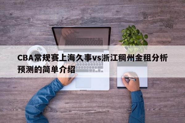 CBA常规赛上海久事vs浙江稠州金租分析预测的简单介绍