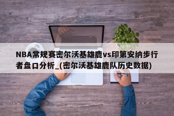 NBA常规赛密尔沃基雄鹿vs印第安纳步行者盘口分析_(密尔沃基雄鹿队历史数据)