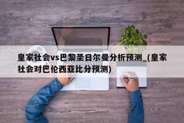 皇家社会vs巴黎圣日尔曼分析预测_(皇家社会对巴伦西亚比分预测)