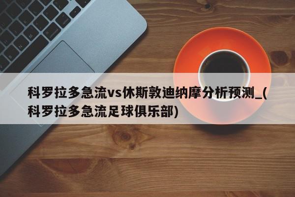 科罗拉多急流vs休斯敦迪纳摩分析预测_(科罗拉多急流足球俱乐部)