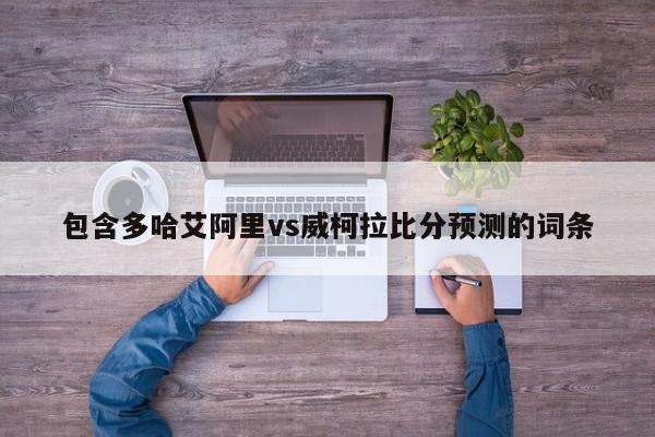 包含多哈艾阿里vs威柯拉比分预测的词条