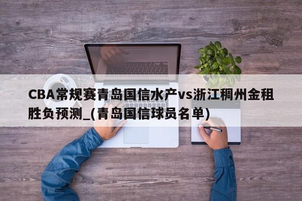 CBA常规赛青岛国信水产vs浙江稠州金租胜负预测_(青岛国信球员名单)