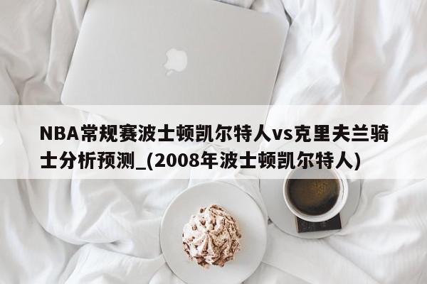 NBA常规赛波士顿凯尔特人vs克里夫兰骑士分析预测_(2008年波士顿凯尔特人)