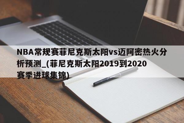 NBA常规赛菲尼克斯太阳vs迈阿密热火分析预测_(菲尼克斯太阳2019到2020赛季进球集锦)