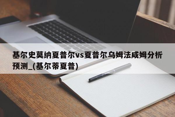 基尔史莫纳夏普尔vs夏普尔乌姆法咸姆分析预测_(基尔蒂夏普)