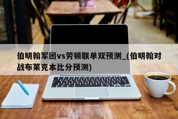 伯明翰军团vs劳顿联单双预测_(伯明翰对战布莱克本比分预测)