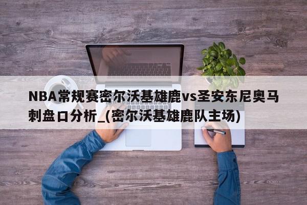 NBA常规赛密尔沃基雄鹿vs圣安东尼奥马刺盘口分析_(密尔沃基雄鹿队主场)