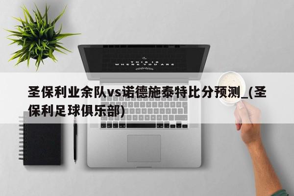 圣保利业余队vs诺德施泰特比分预测_(圣保利足球俱乐部)