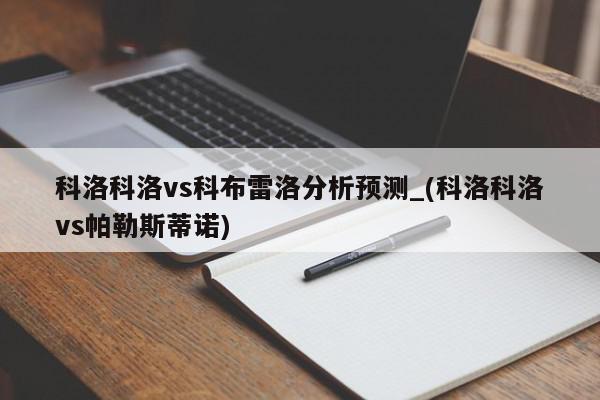 科洛科洛vs科布雷洛分析预测_(科洛科洛vs帕勒斯蒂诺)