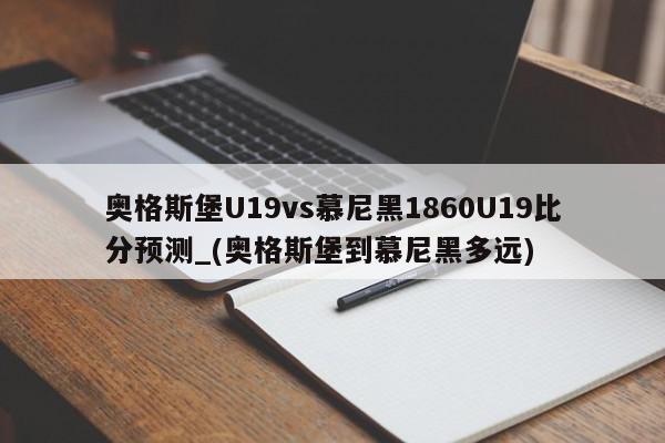 奥格斯堡U19vs慕尼黑1860U19比分预测_(奥格斯堡到慕尼黑多远)