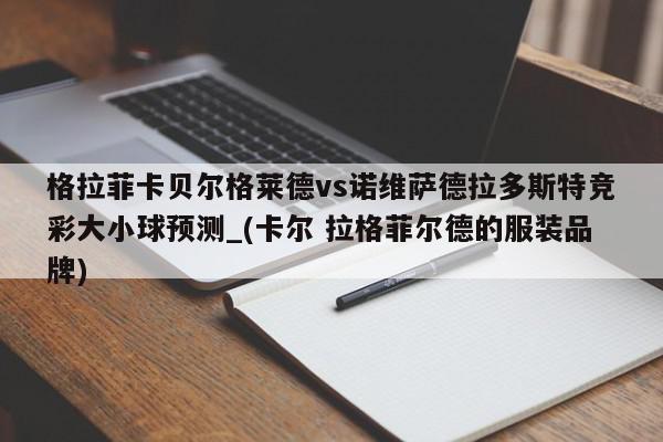 格拉菲卡贝尔格莱德vs诺维萨德拉多斯特竞彩大小球预测_(卡尔 拉格菲尔德的服装品牌)