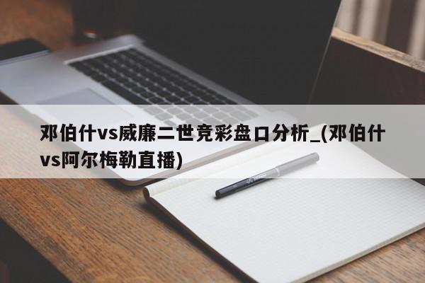 邓伯什vs威廉二世竞彩盘口分析_(邓伯什vs阿尔梅勒直播)