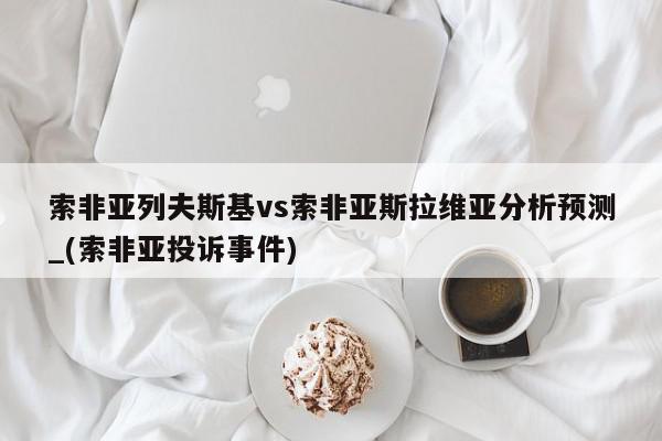 索非亚列夫斯基vs索非亚斯拉维亚分析预测_(索非亚投诉事件)