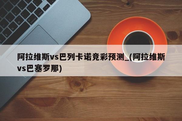 阿拉维斯vs巴列卡诺竞彩预测_(阿拉维斯vs巴塞罗那)