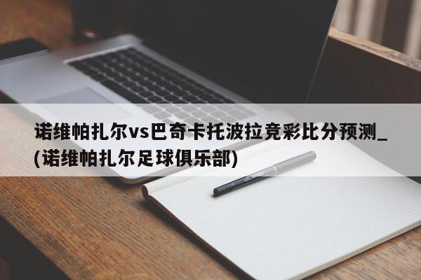 诺维帕扎尔vs巴奇卡托波拉竞彩比分预测_(诺维帕扎尔足球俱乐部)