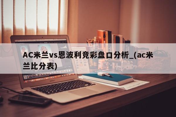 AC米兰vs恩波利竞彩盘口分析_(ac米兰比分表)