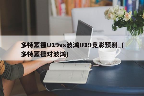 多特蒙德U19vs波鸿U19竞彩预测_(多特蒙德对波鸿)