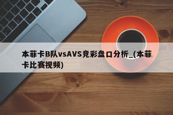 本菲卡B队vsAVS竞彩盘口分析_(本菲卡比赛视频)