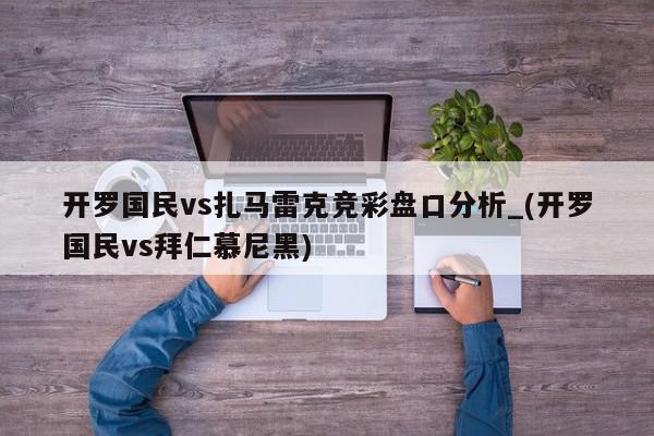 开罗国民vs扎马雷克竞彩盘口分析_(开罗国民vs拜仁慕尼黑)