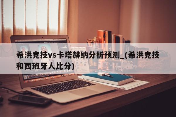 希洪竞技vs卡塔赫纳分析预测_(希洪竞技和西班牙人比分)