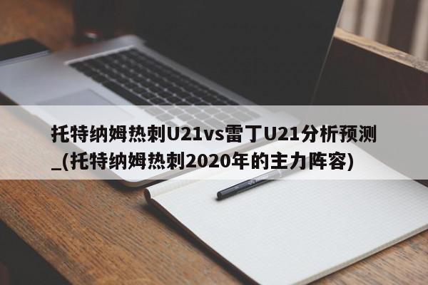 托特纳姆热刺U21vs雷丁U21分析预测_(托特纳姆热刺2020年的主力阵容)