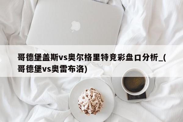 哥德堡盖斯vs奥尔格里特竞彩盘口分析_(哥德堡vs奥雷布洛)