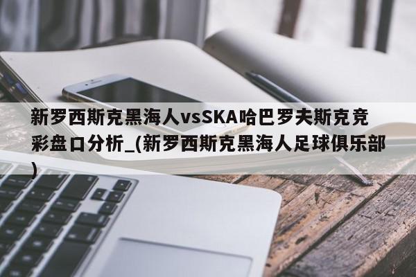 新罗西斯克黑海人vsSKA哈巴罗夫斯克竞彩盘口分析_(新罗西斯克黑海人足球俱乐部)