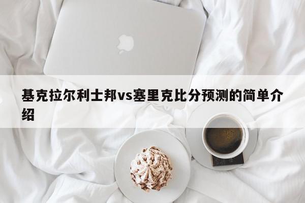 基克拉尔利士邦vs塞里克比分预测的简单介绍