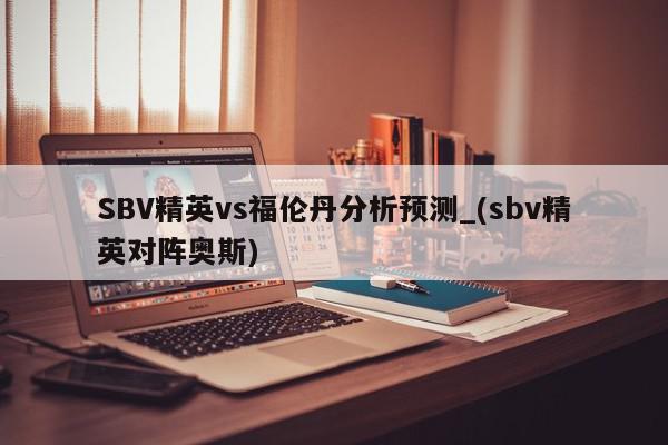 SBV精英vs福伦丹分析预测_(sbv精英对阵奥斯)