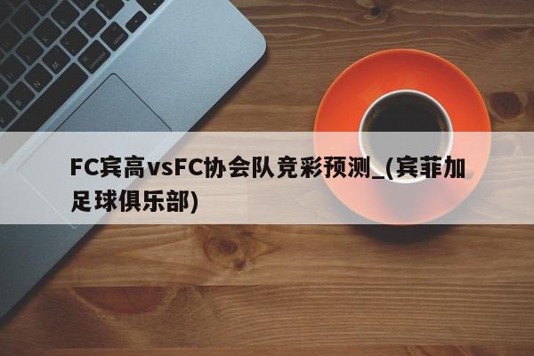 FC宾高vsFC协会队竞彩预测_(宾菲加足球俱乐部)