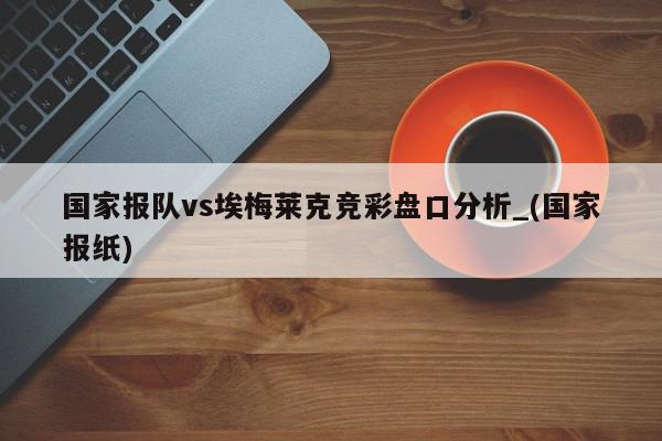 国家报队vs埃梅莱克竞彩盘口分析_(国家报纸)