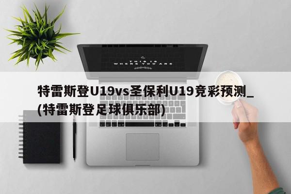 特雷斯登U19vs圣保利U19竞彩预测_(特雷斯登足球俱乐部)