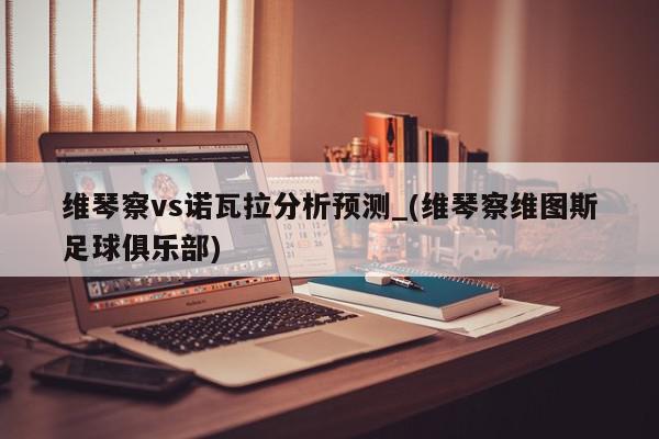 维琴察vs诺瓦拉分析预测_(维琴察维图斯足球俱乐部)