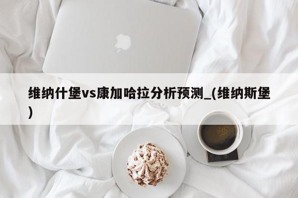 维纳什堡vs康加哈拉分析预测_(维纳斯堡)