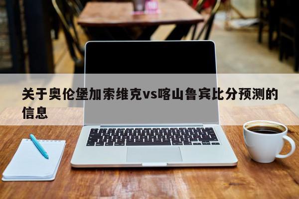 关于奥伦堡加索维克vs喀山鲁宾比分预测的信息