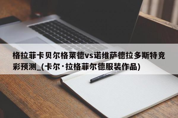 格拉菲卡贝尔格莱德vs诺维萨德拉多斯特竞彩预测_(卡尔·拉格菲尔德服装作品)