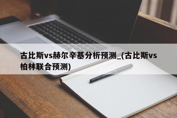 古比斯vs赫尔辛基分析预测_(古比斯vs柏林联合预测)