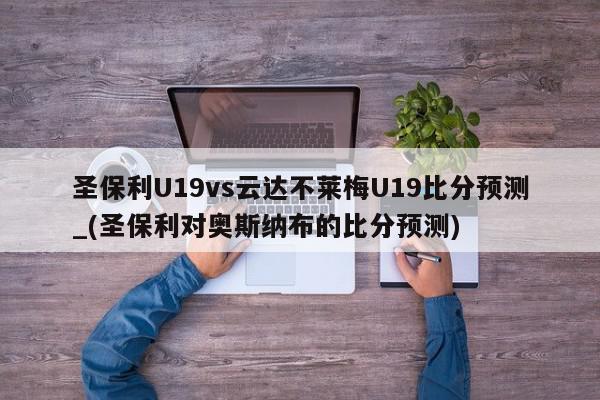 圣保利U19vs云达不莱梅U19比分预测_(圣保利对奥斯纳布的比分预测)