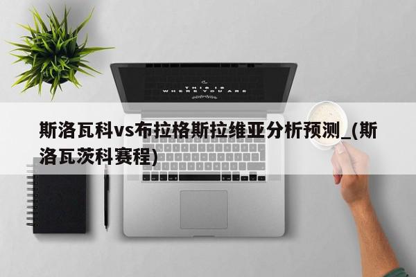 斯洛瓦科vs布拉格斯拉维亚分析预测_(斯洛瓦茨科赛程)