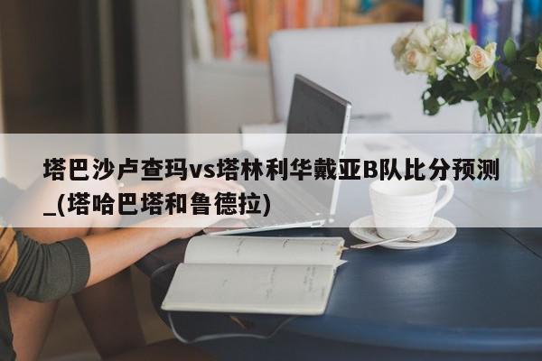 塔巴沙卢查玛vs塔林利华戴亚B队比分预测_(塔哈巴塔和鲁德拉)