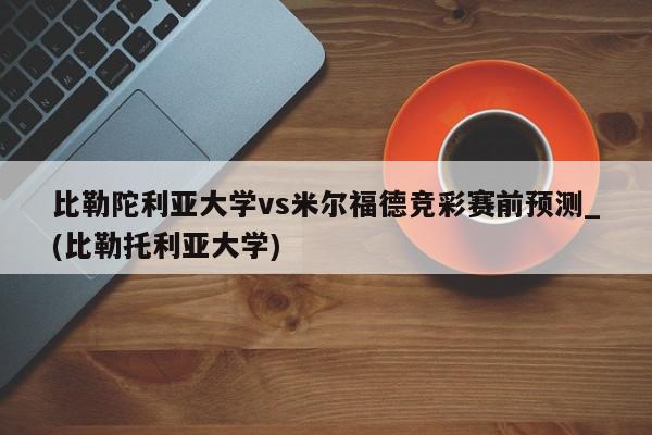 比勒陀利亚大学vs米尔福德竞彩赛前预测_(比勒托利亚大学)