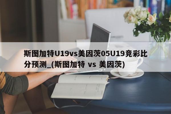 斯图加特U19vs美因茨05U19竞彩比分预测_(斯图加特 vs 美因茨)