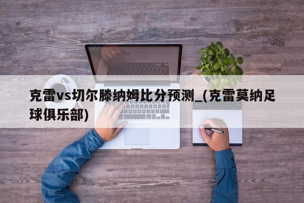 克雷vs切尔滕纳姆比分预测_(克雷莫纳足球俱乐部)