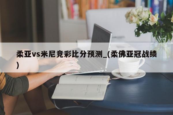 柔亚vs米尼竞彩比分预测_(柔佛亚冠战绩)