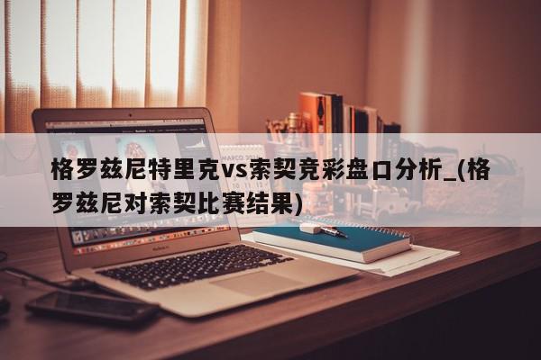 格罗兹尼特里克vs索契竞彩盘口分析_(格罗兹尼对索契比赛结果)