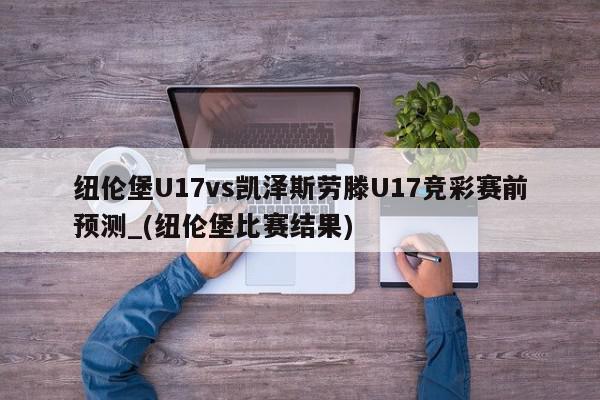 纽伦堡U17vs凯泽斯劳滕U17竞彩赛前预测_(纽伦堡比赛结果)