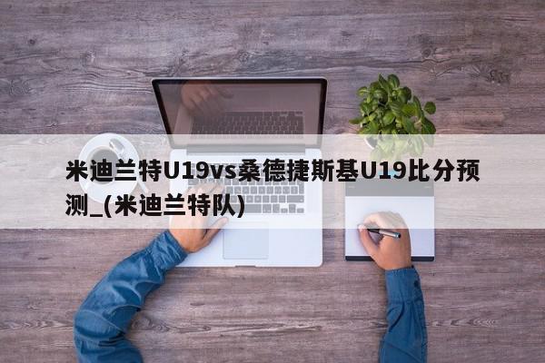 米迪兰特U19vs桑德捷斯基U19比分预测_(米迪兰特队)