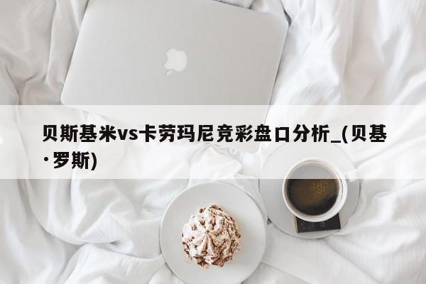 贝斯基米vs卡劳玛尼竞彩盘口分析_(贝基·罗斯)