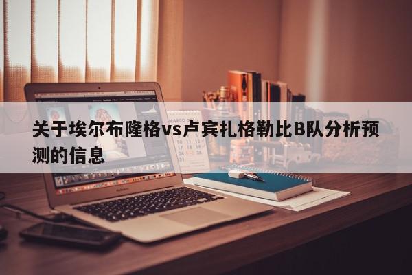 关于埃尔布隆格vs卢宾扎格勒比B队分析预测的信息