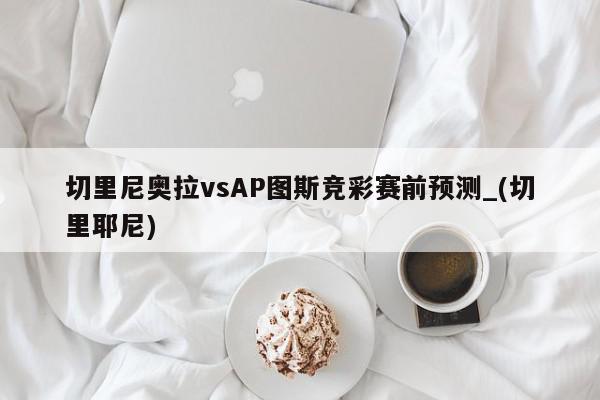 切里尼奥拉vsAP图斯竞彩赛前预测_(切里耶尼)